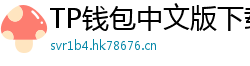 TP钱包中文版下载 - TP钱包中文官网｜国内高速下载通道